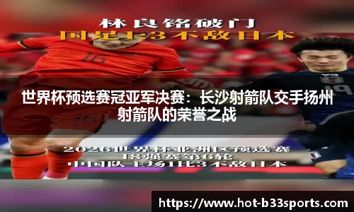 世界杯预选赛冠亚军决赛：长沙射箭队交手扬州射箭队的荣誉之战