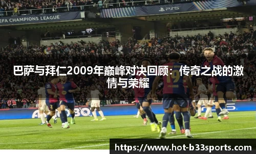 巴萨与拜仁2009年巅峰对决回顾：传奇之战的激情与荣耀